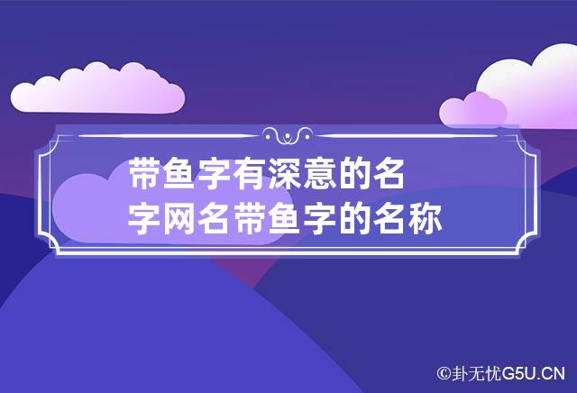 带鱼字有深意的名字网名 带鱼字的名称