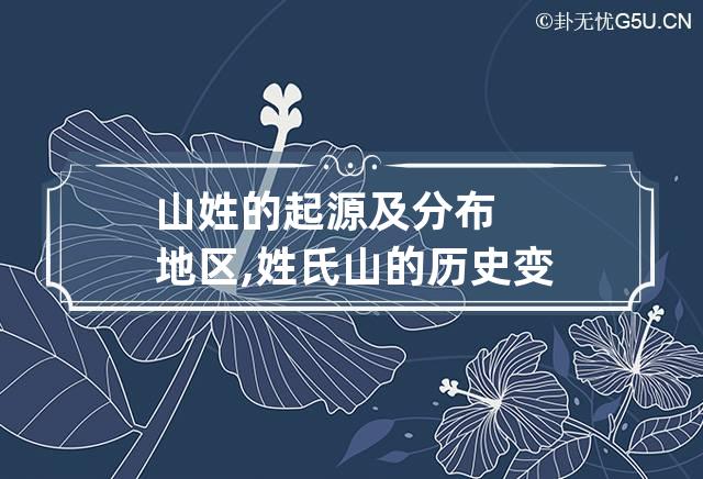 山姓的起源及分布地区,姓氏山的历史变迁及历史名人