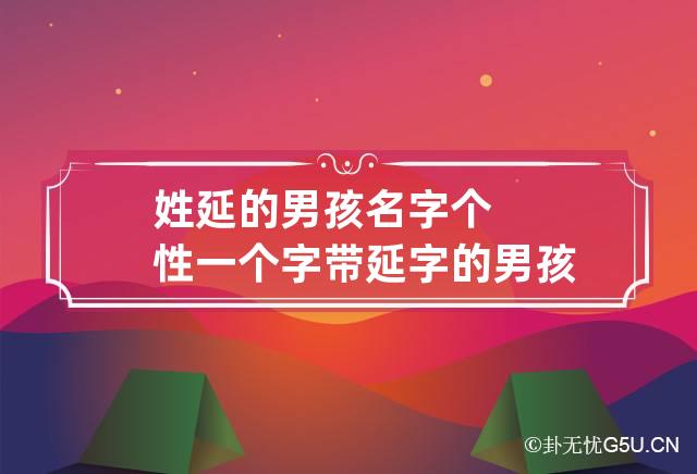 姓延的男孩名字个性一个字 带延字的男孩名字大全