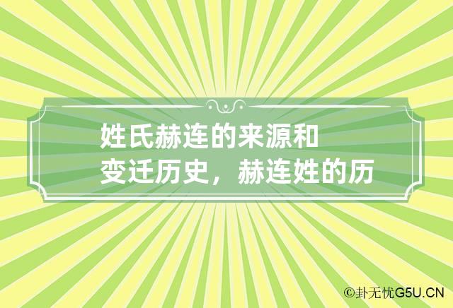 姓氏赫连的来源和变迁历史，赫连姓的历史名人及主要成就