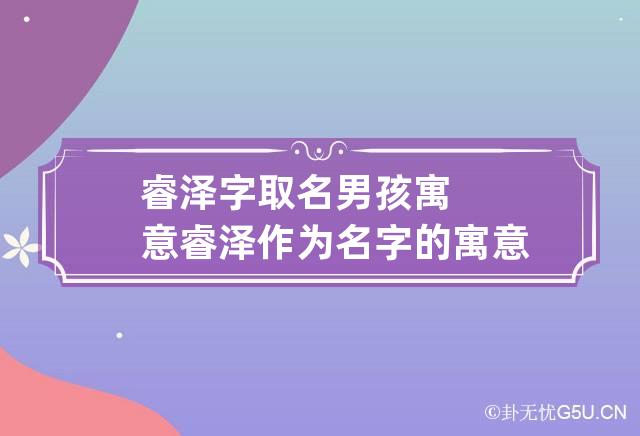 睿泽字取名男孩寓意 睿泽作为名字的寓意