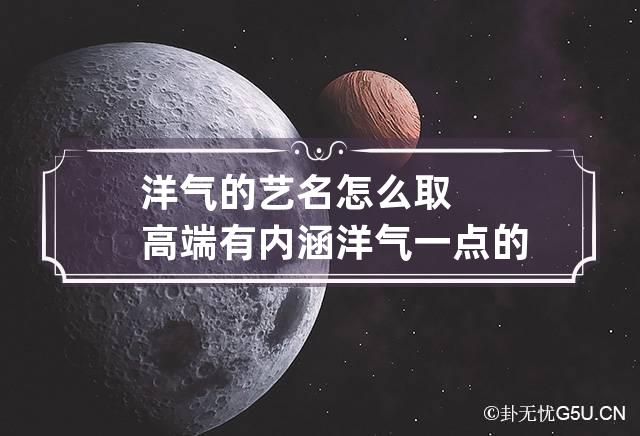 洋气的艺名怎么取高端有内涵 洋气一点的艺名