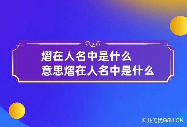 熠在人名中是什么意思 熠在人名中是什么意思啊