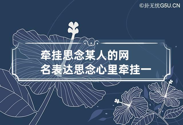 牵挂思念某人的网名 表达思念心里牵挂一个人的网名