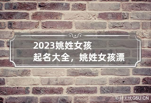 2023姚姓女孩起名大全，姚姓女孩漂亮有涵养的名字