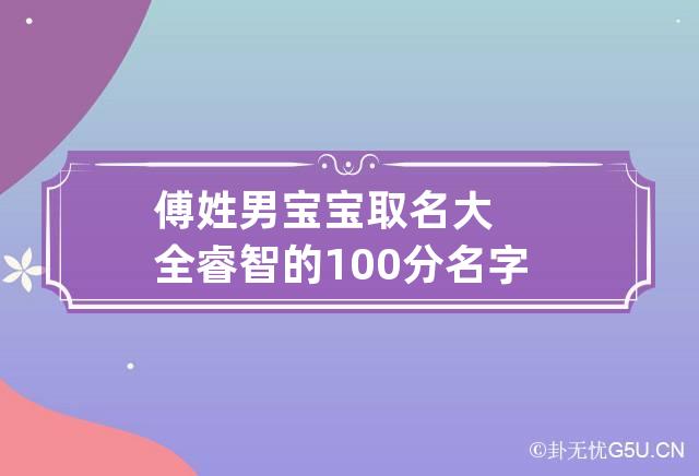 傅姓男宝宝取名大全睿智的100分名字 傅名字男生