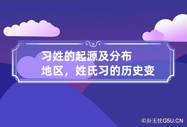 习姓的起源及分布地区，姓氏习的历史变迁及历史名人