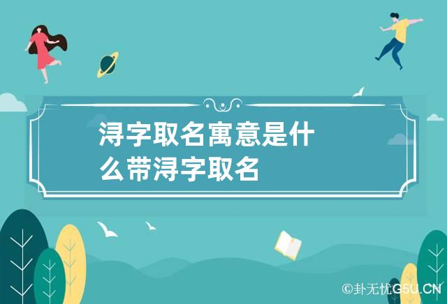 浔字取名寓意是什么 带浔字取名