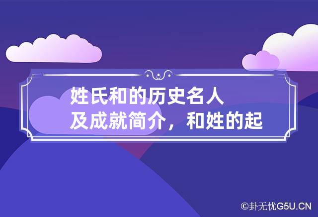 姓氏和的历史名人及成就简介，和姓的起源与分布发展