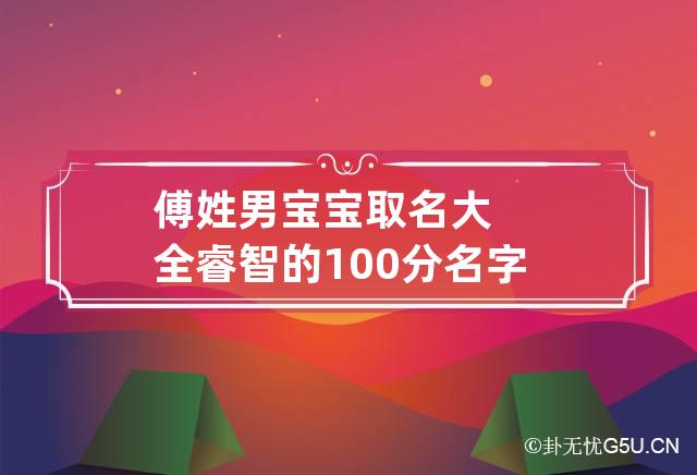 傅姓男宝宝取名大全睿智的100分名字 傅名字男生