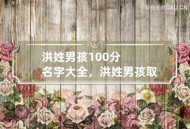 洪姓男孩100分名字大全，洪姓男孩取名阳刚霸气