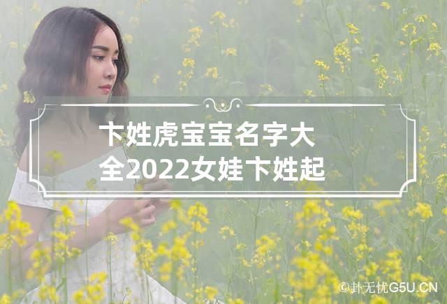 卞姓虎宝宝名字大全2022女娃 卞姓起名字大全免费