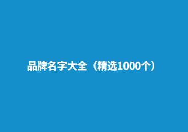 品牌名字大全 品牌取名,精选1000个