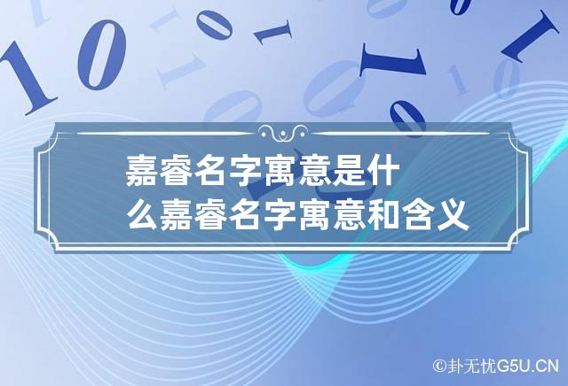 嘉睿名字寓意是什么 嘉睿名字寓意和含义