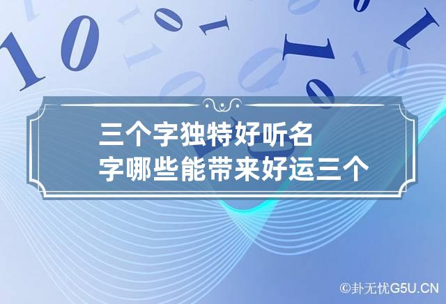 三个字独特好听名字哪些能带来好运 三个字寓意好的名字