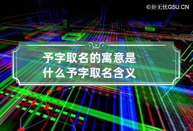 予字取名的寓意是什么 予字取名含义