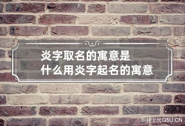 炎字取名的寓意是什么 用炎字起名的寓意