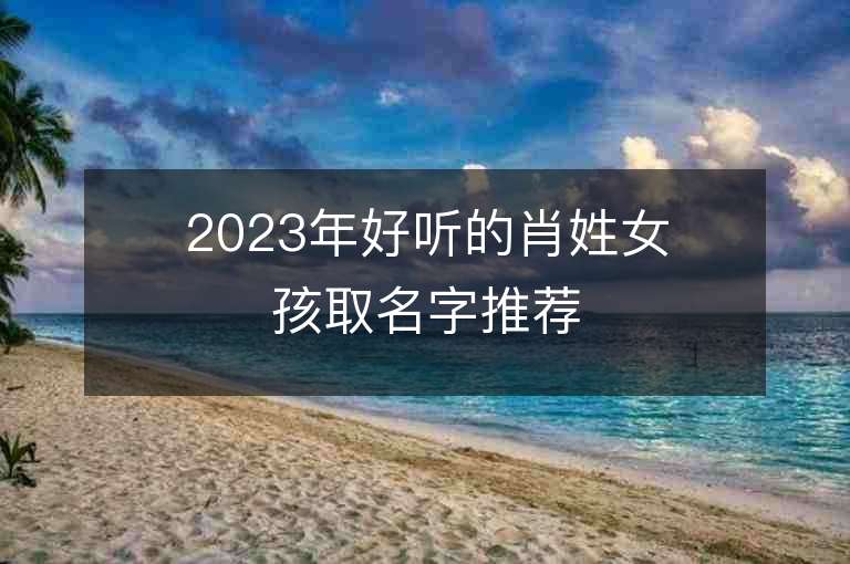 2023年好听的肖姓女孩取名字推荐