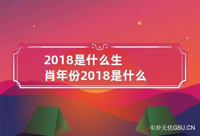 2018是什么生肖年份 2018是什么生肖年份呢