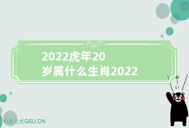 2022虎年20岁属什么生肖 2022年属虎的今年多大岁数