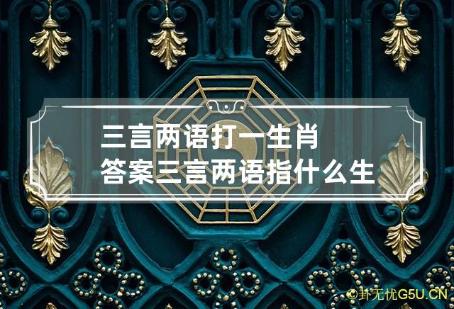 三言两语打一生肖答案 三言两语指什么生肖