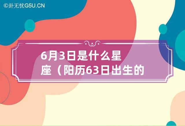 6月3日是什么星座（阳历6.3日出生的是什么星座）